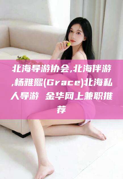 利津北海导游协会,北海伴游,杨雅熙(Grace)北海私人导游 金华网上兼职推荐