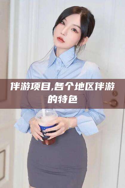 利津伴游项目,各个地区伴游的特色